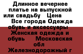 Длинное вечернее платье на выпускной или свадьбу › Цена ­ 9 000 - Все города Одежда, обувь и аксессуары » Женская одежда и обувь   . Московская обл.,Железнодорожный г.